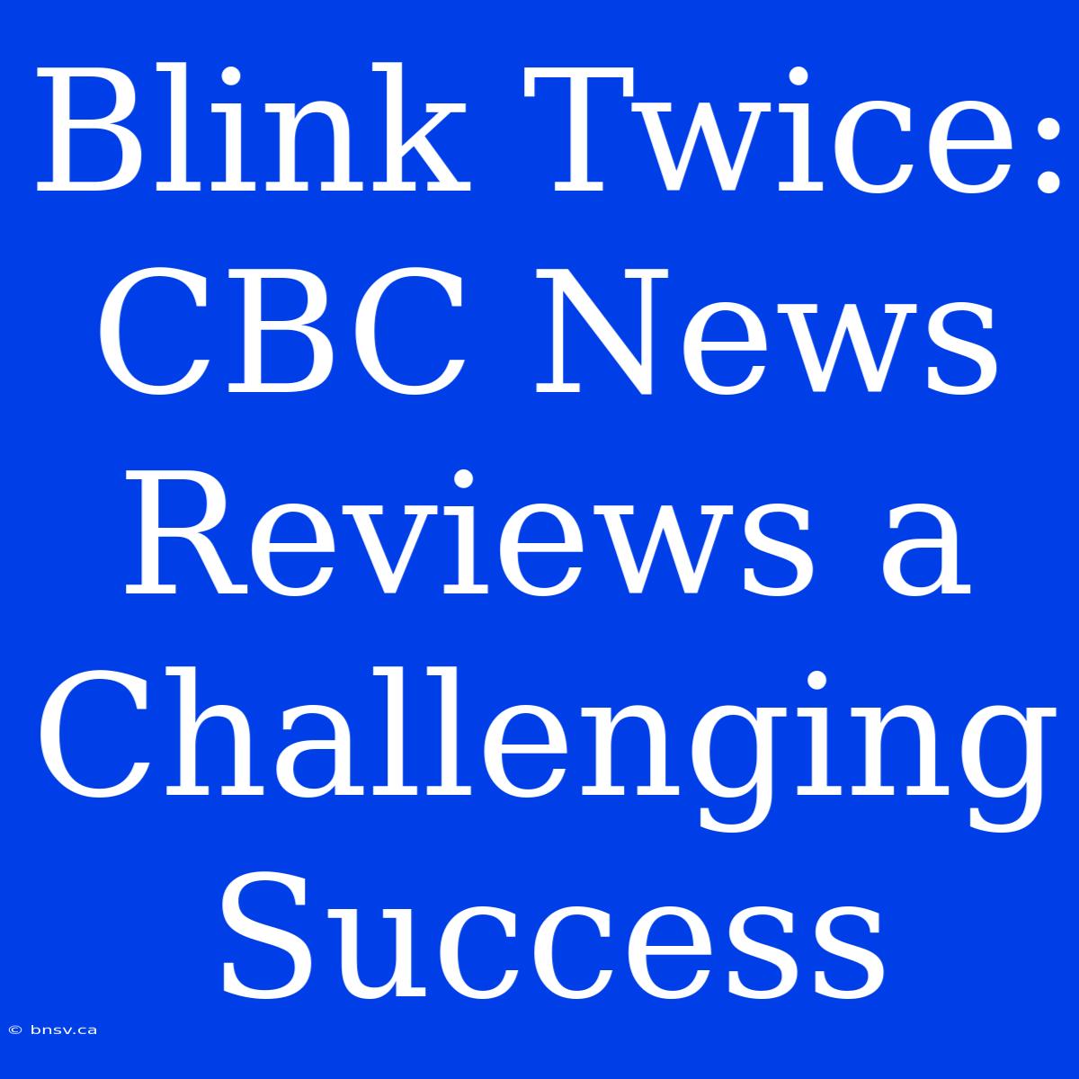 Blink Twice: CBC News Reviews A Challenging Success