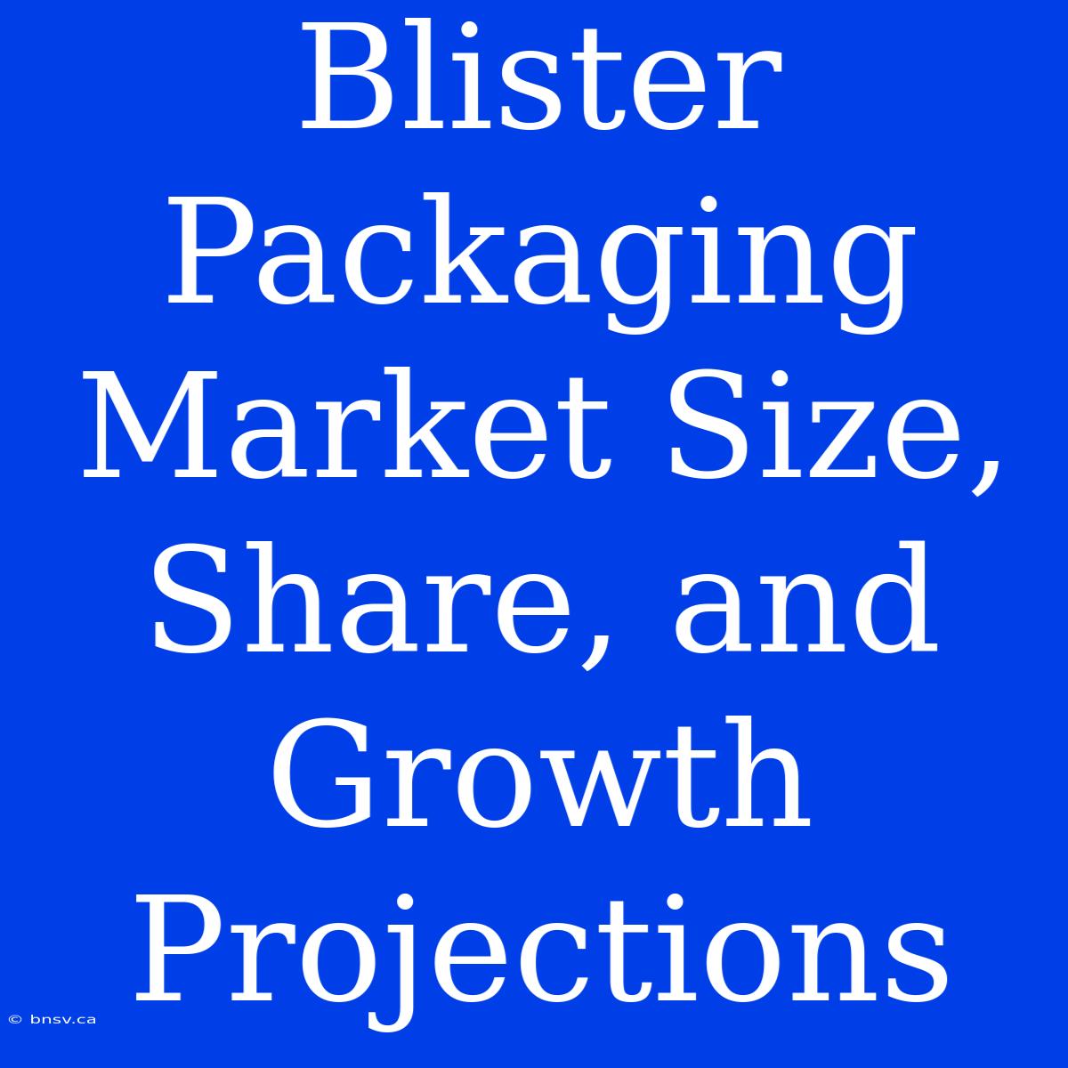 Blister Packaging Market Size, Share, And Growth Projections