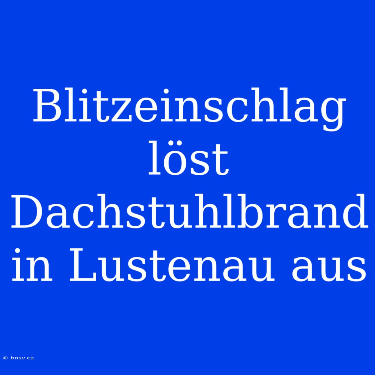 Blitzeinschlag Löst Dachstuhlbrand In Lustenau Aus