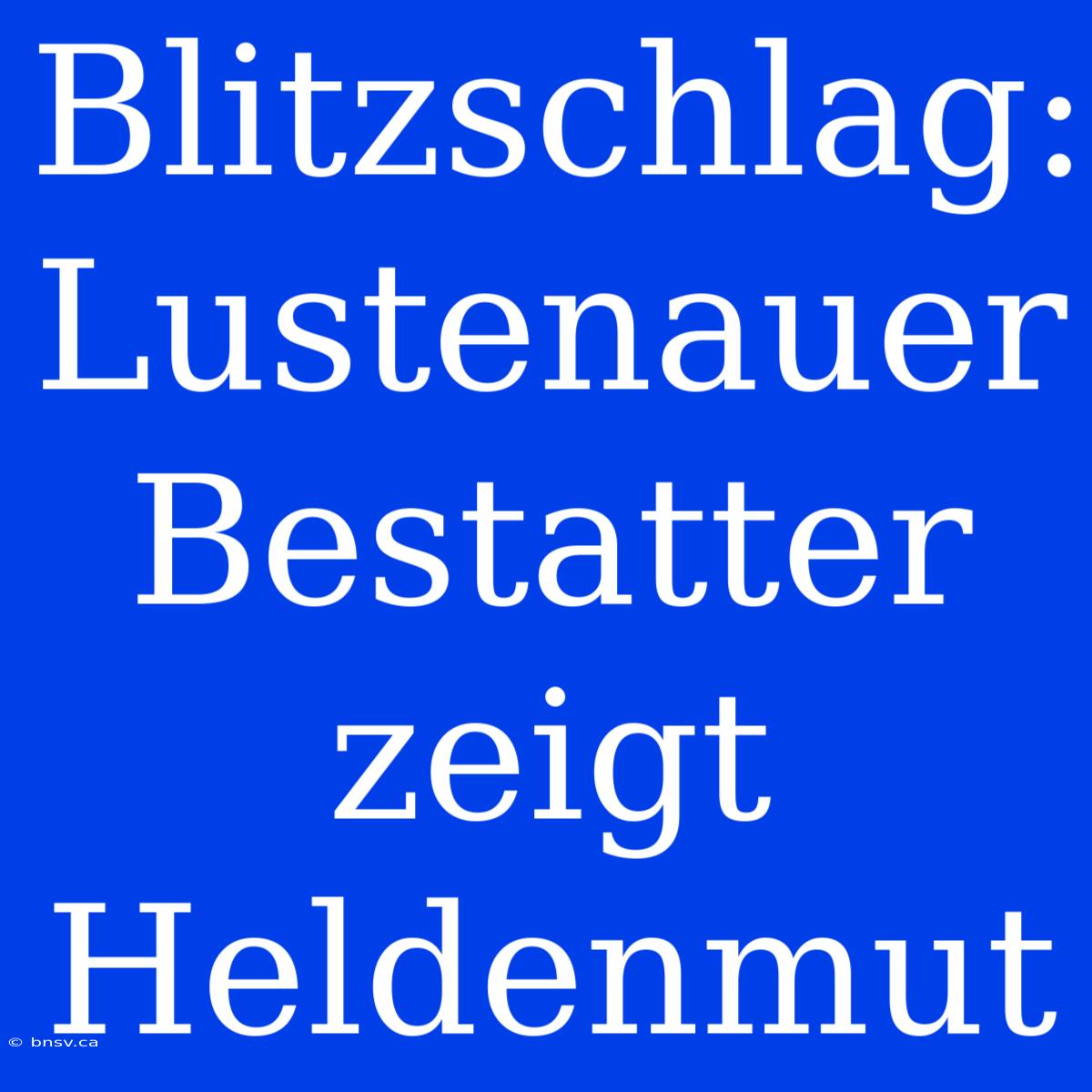 Blitzschlag: Lustenauer Bestatter Zeigt Heldenmut