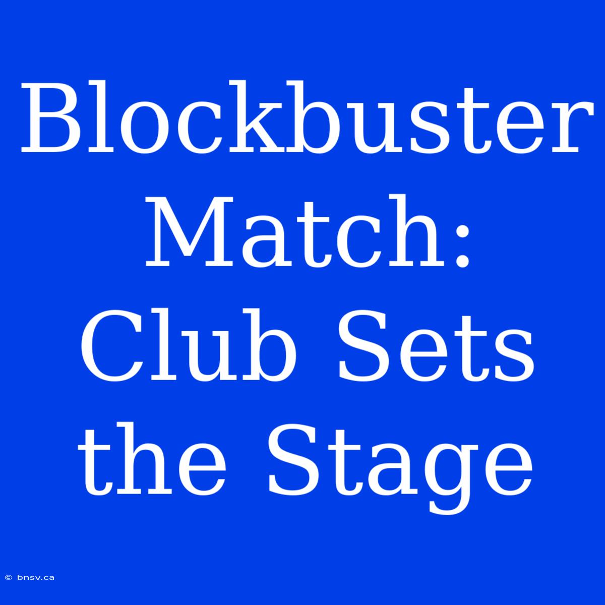 Blockbuster Match: Club Sets The Stage