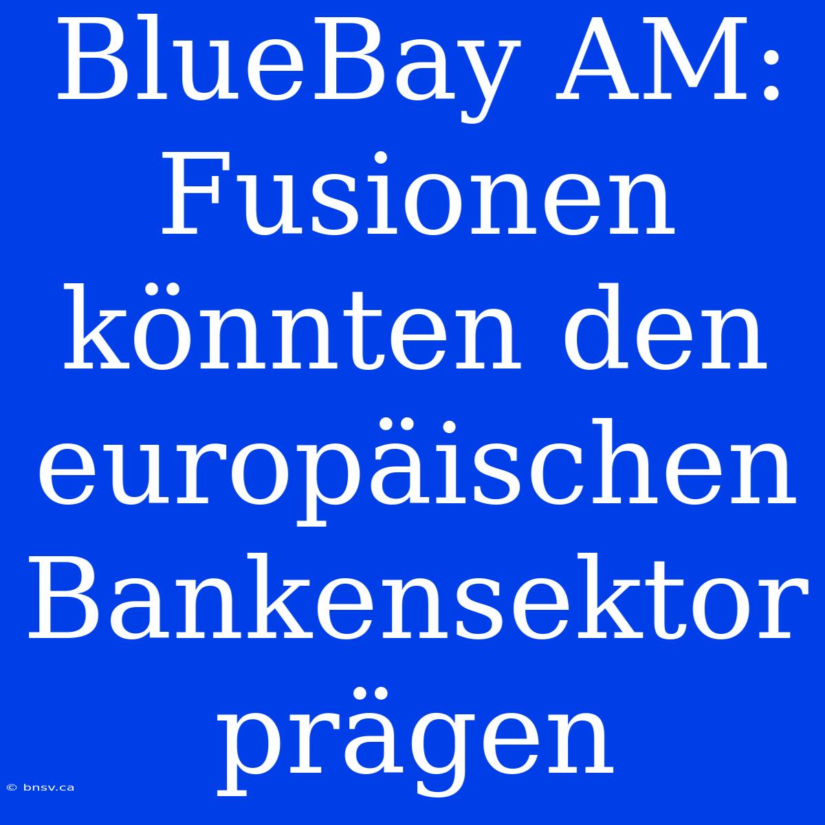 BlueBay AM: Fusionen Könnten Den Europäischen Bankensektor Prägen