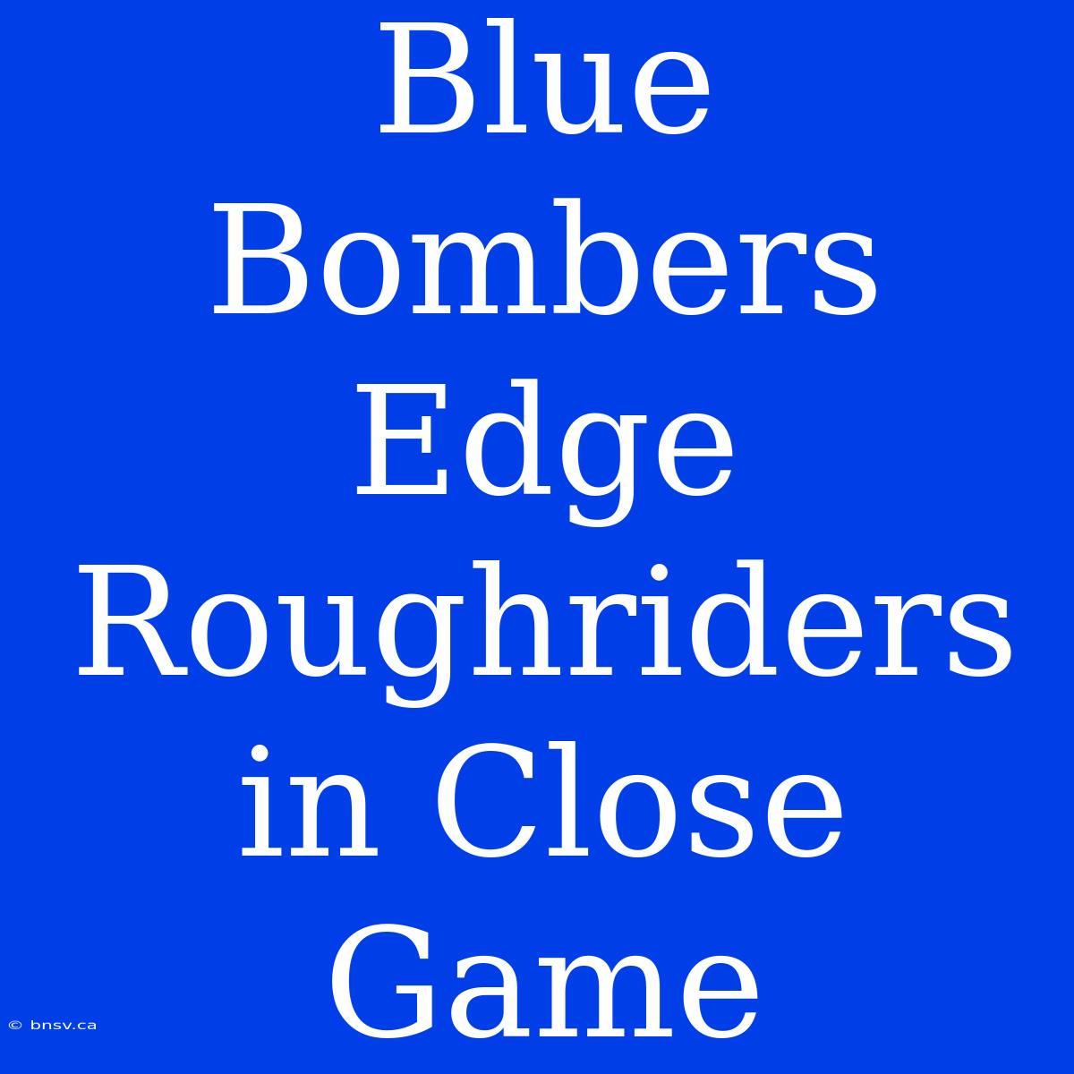 Blue Bombers Edge Roughriders In Close Game