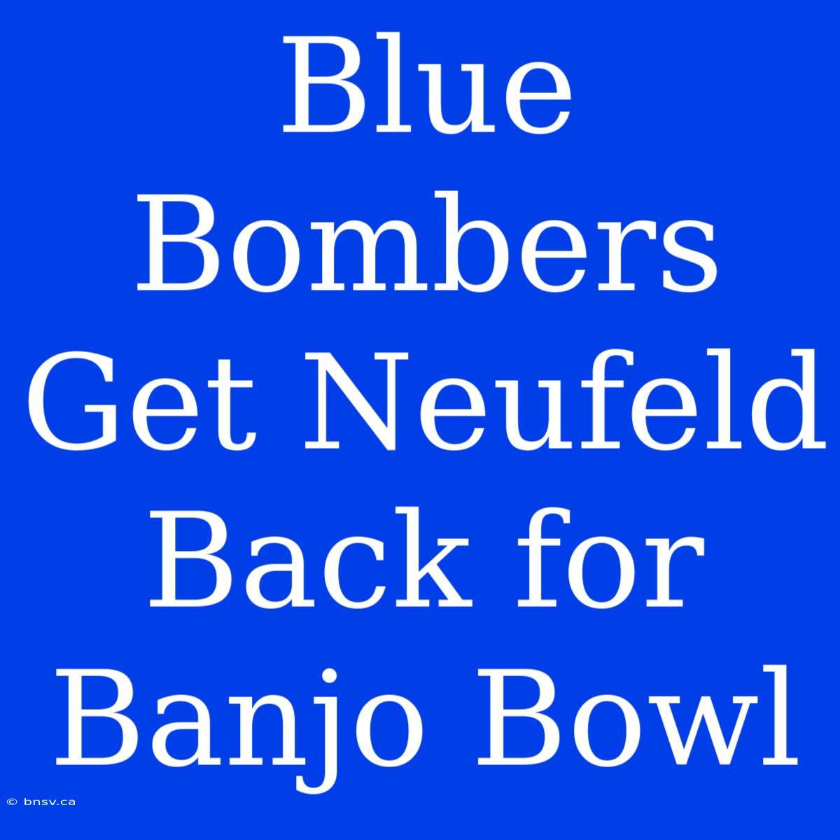 Blue Bombers Get Neufeld Back For Banjo Bowl