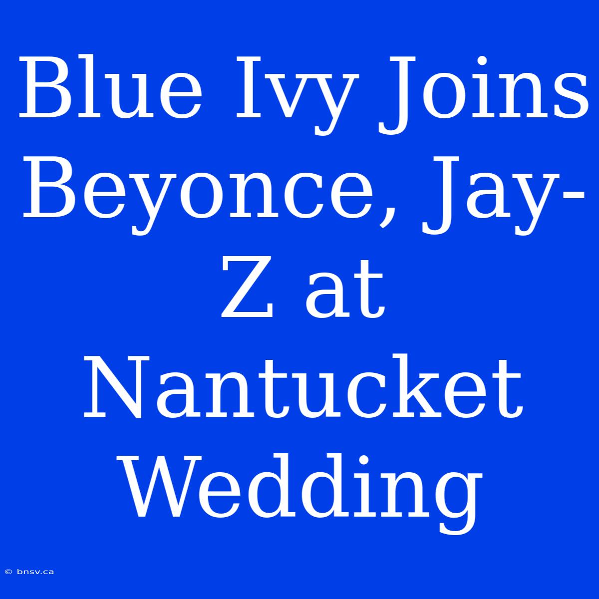 Blue Ivy Joins Beyonce, Jay-Z At Nantucket Wedding