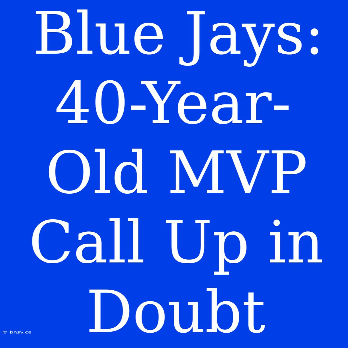 Blue Jays: 40-Year-Old MVP Call Up In Doubt