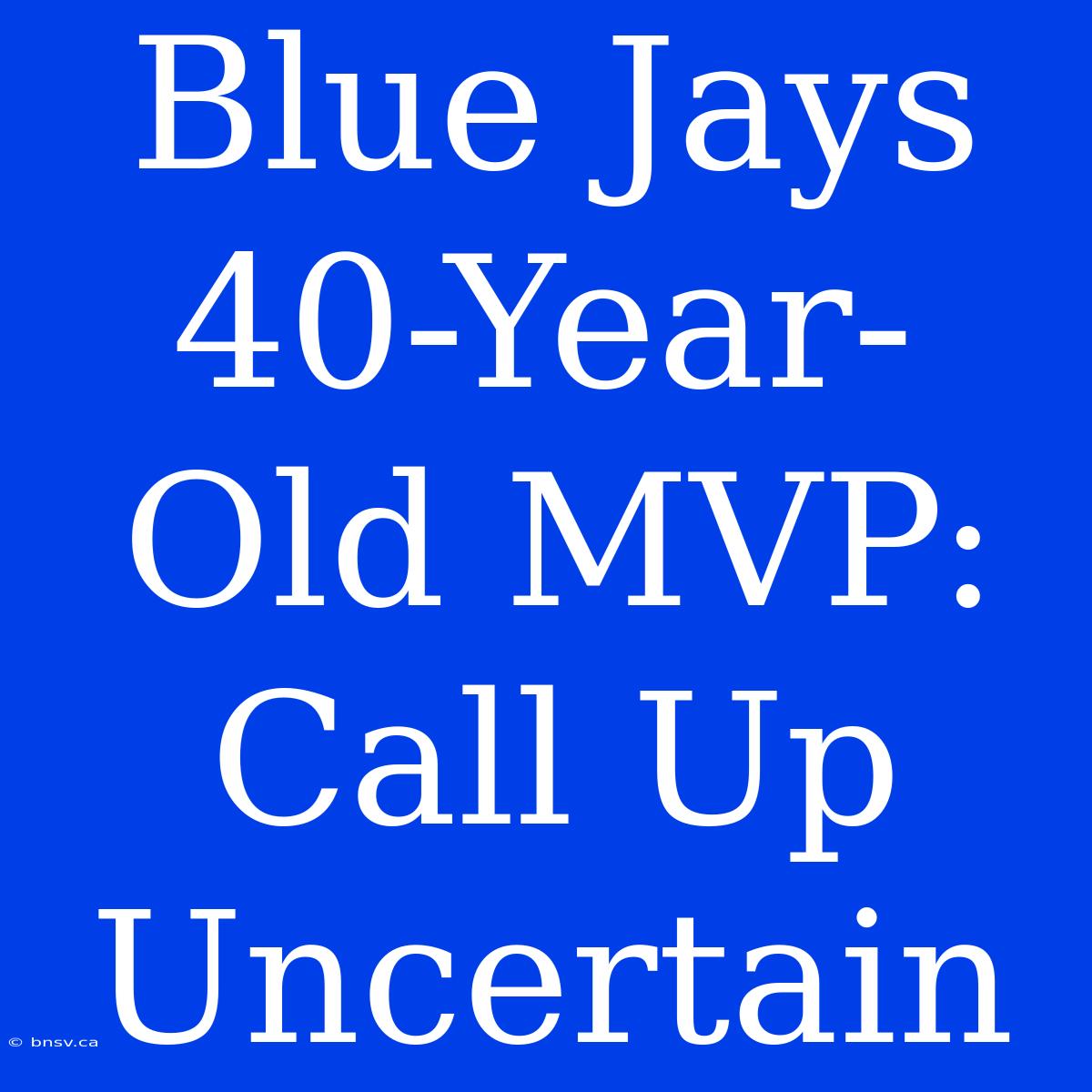 Blue Jays 40-Year-Old MVP: Call Up Uncertain