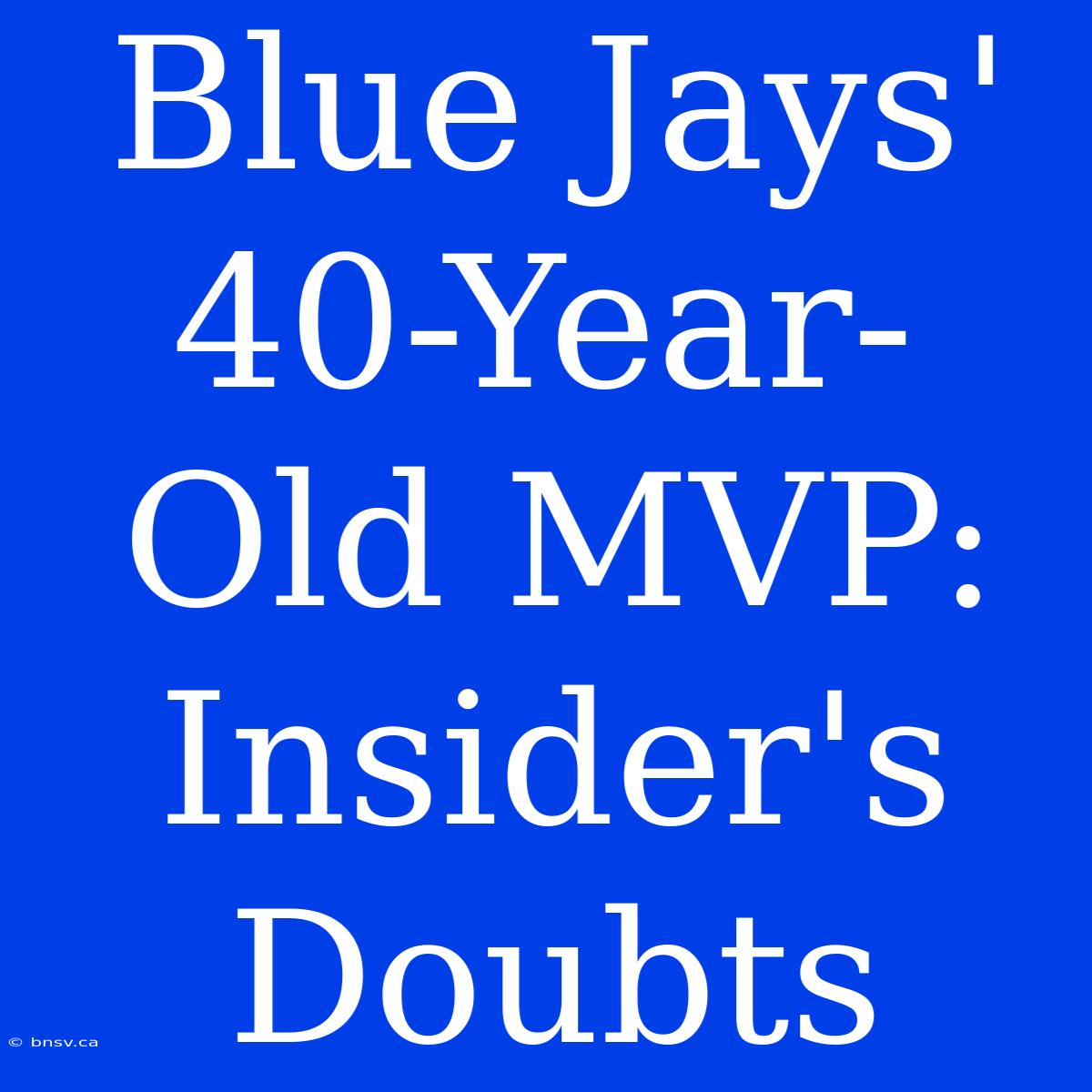 Blue Jays' 40-Year-Old MVP: Insider's Doubts