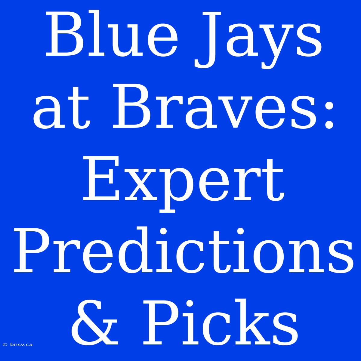 Blue Jays At Braves: Expert Predictions & Picks