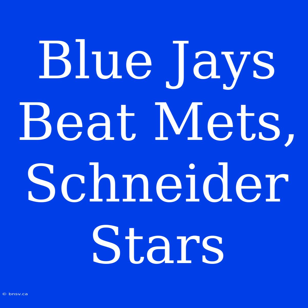 Blue Jays Beat Mets, Schneider Stars