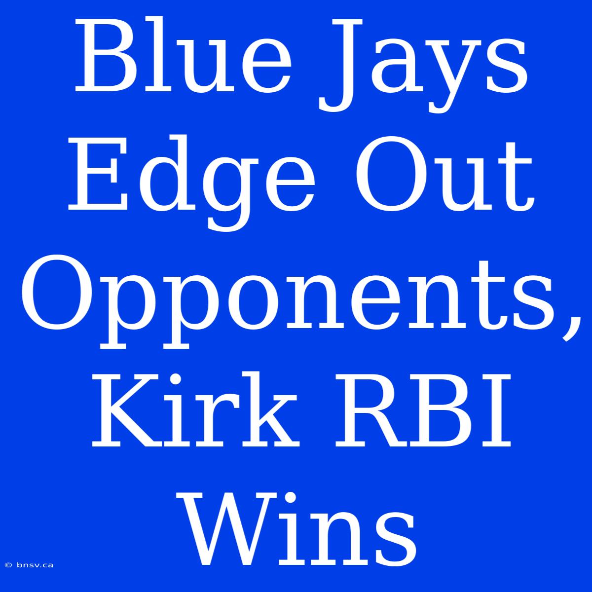 Blue Jays Edge Out Opponents, Kirk RBI Wins