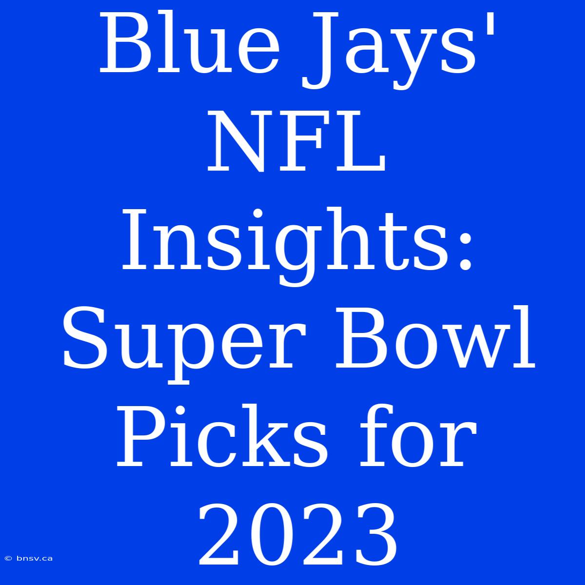 Blue Jays' NFL Insights: Super Bowl Picks For 2023