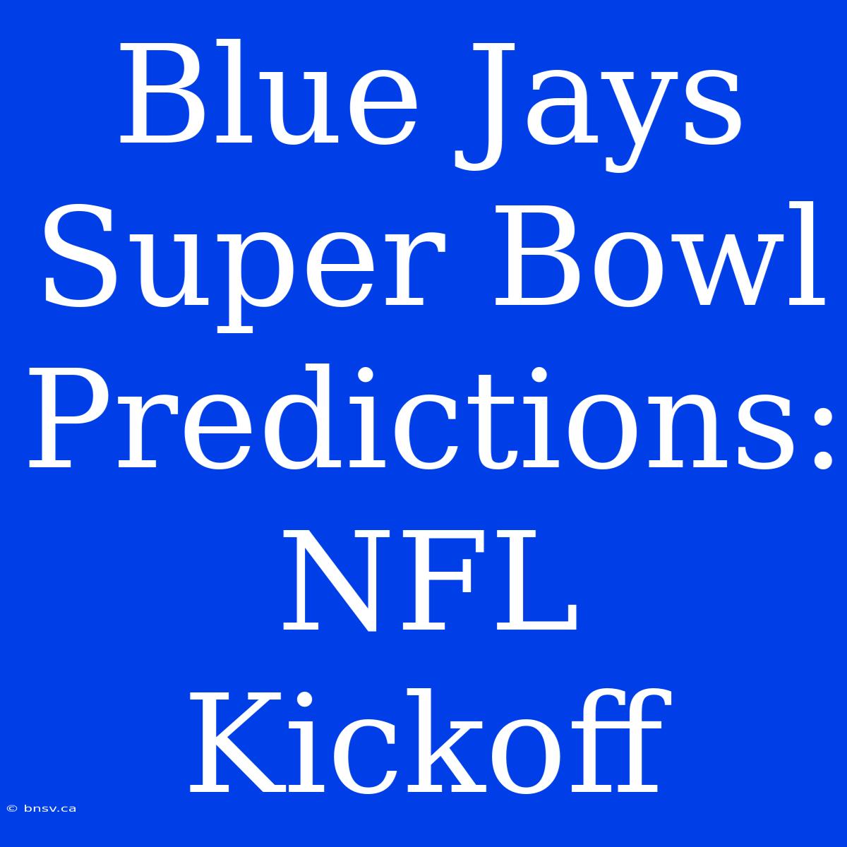 Blue Jays Super Bowl Predictions: NFL Kickoff