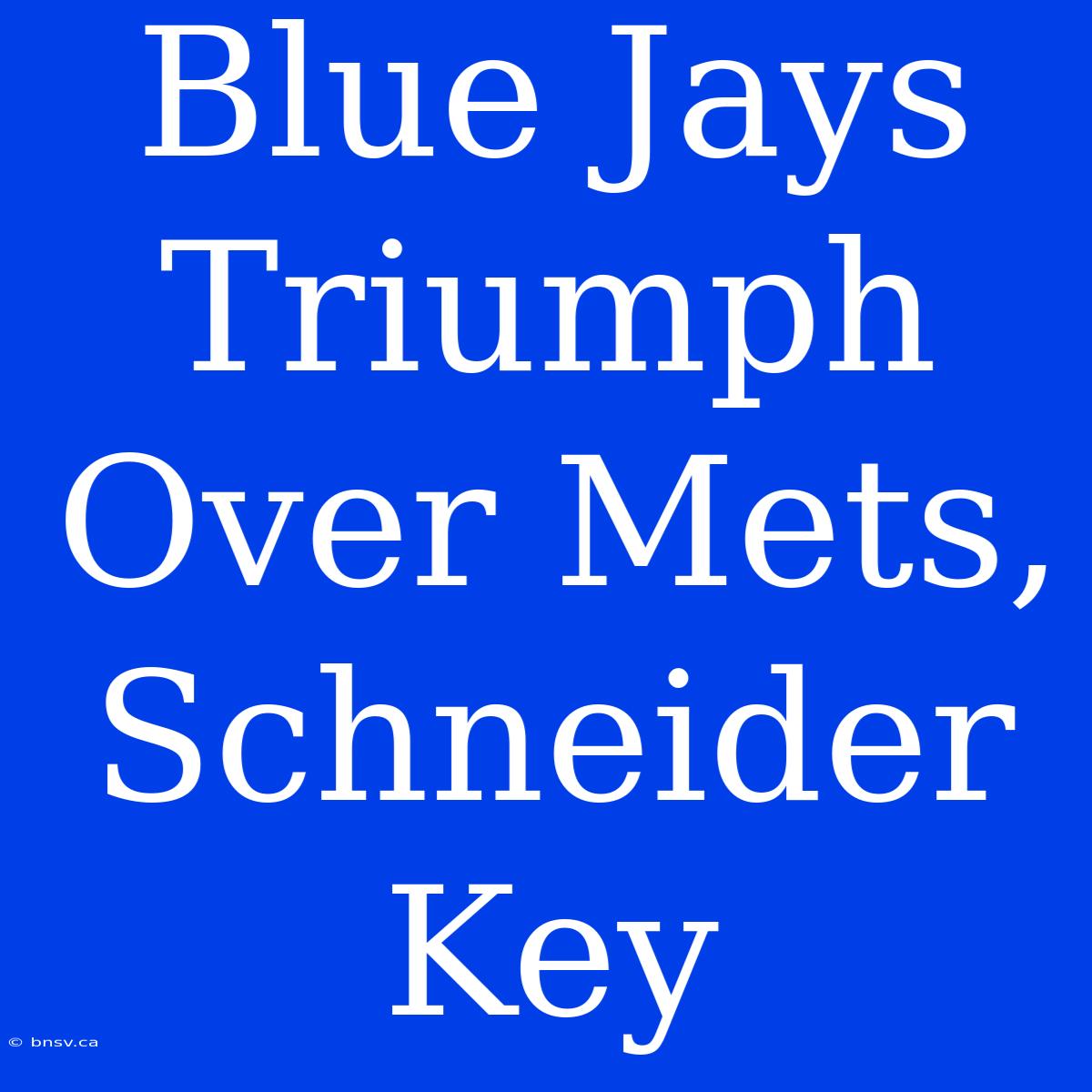 Blue Jays Triumph Over Mets, Schneider Key