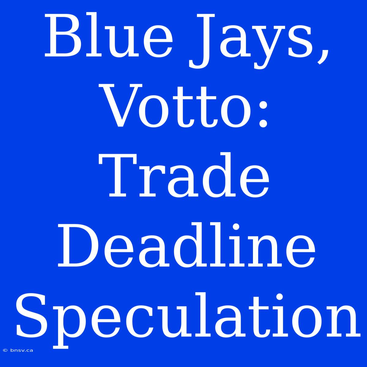 Blue Jays, Votto: Trade Deadline Speculation