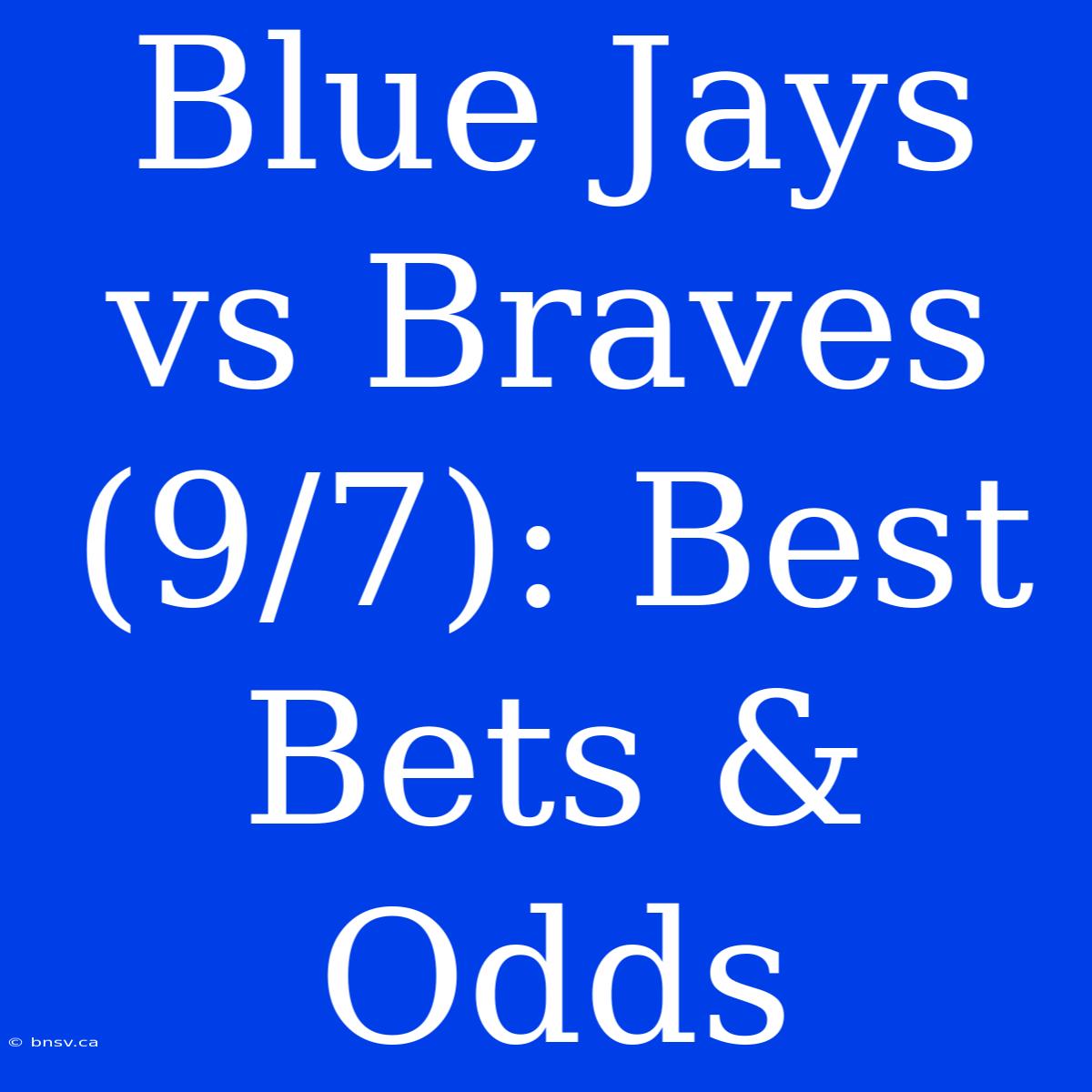 Blue Jays Vs Braves (9/7): Best Bets & Odds