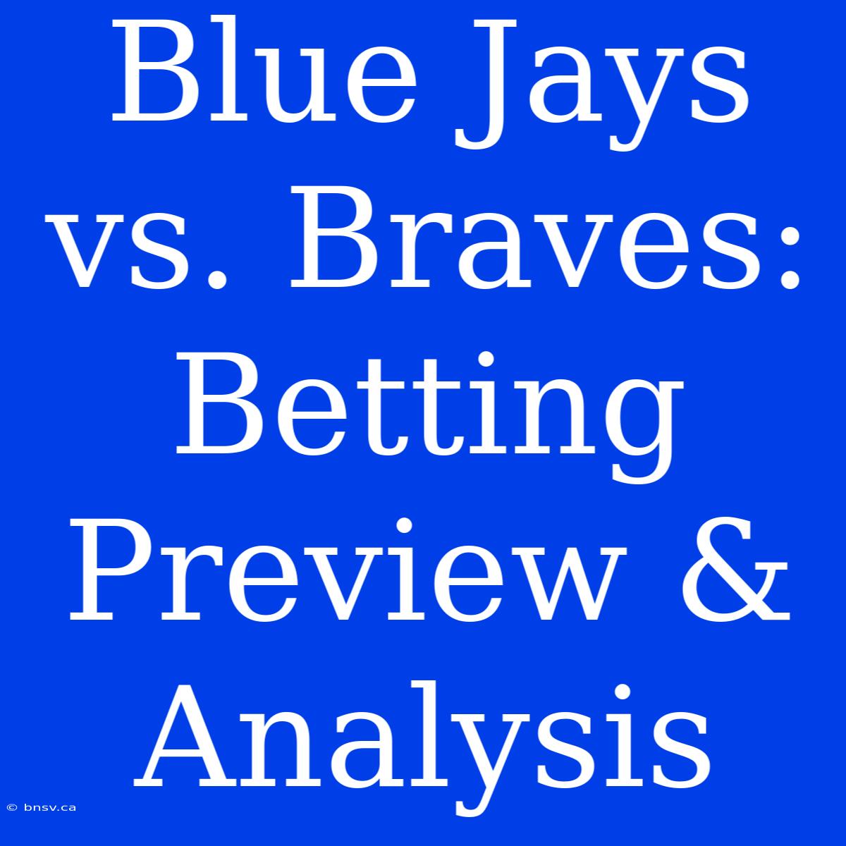 Blue Jays Vs. Braves: Betting Preview & Analysis