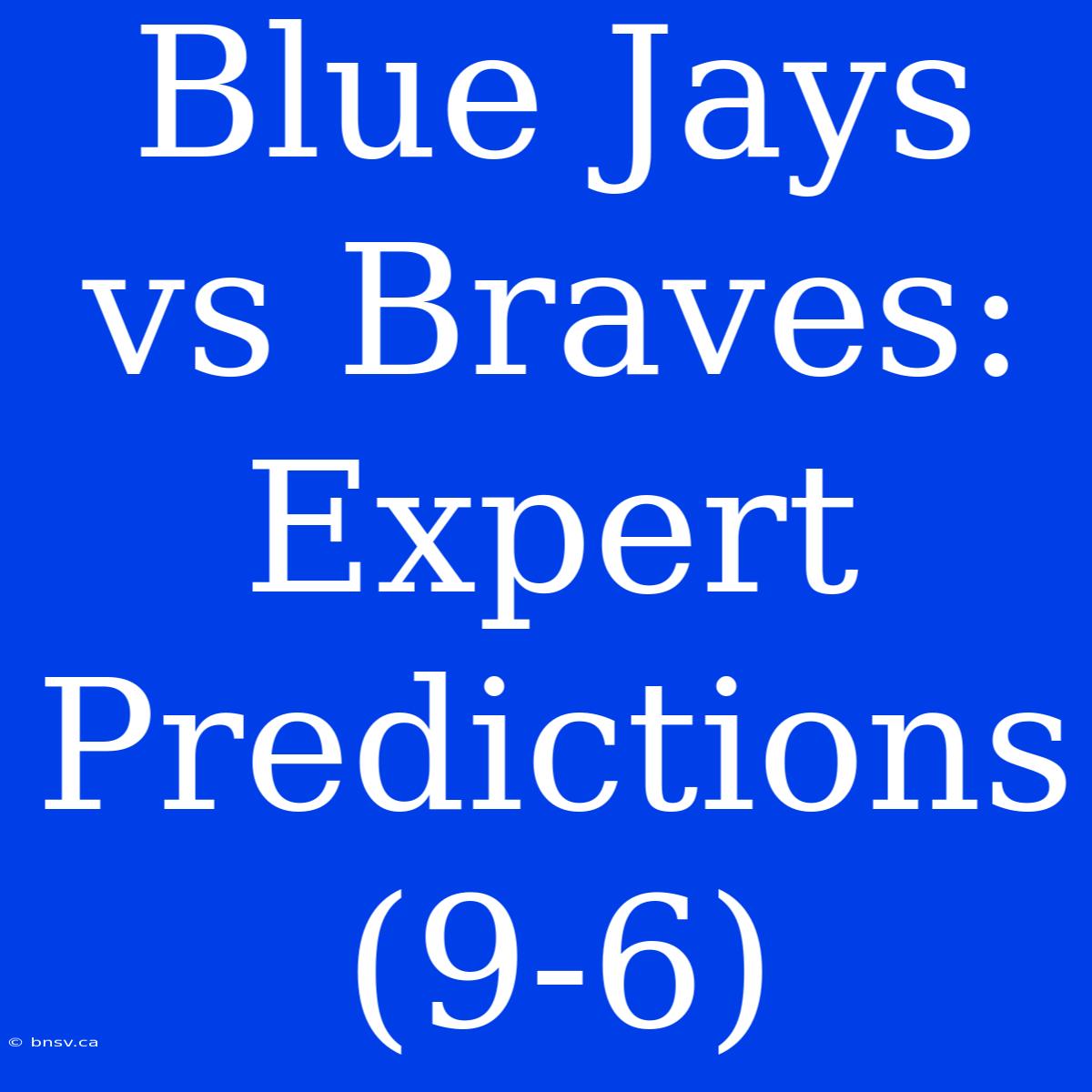 Blue Jays Vs Braves: Expert Predictions (9-6)