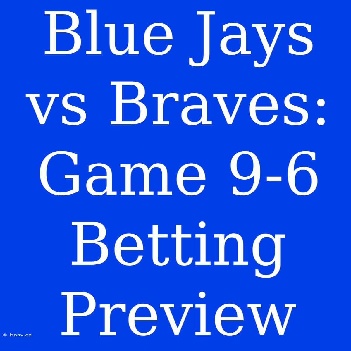 Blue Jays Vs Braves: Game 9-6 Betting Preview