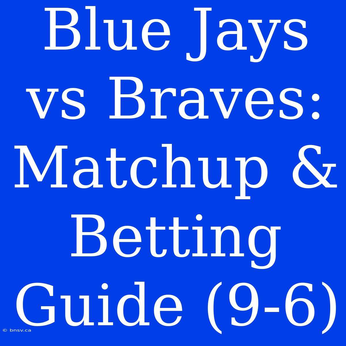 Blue Jays Vs Braves: Matchup & Betting Guide (9-6)