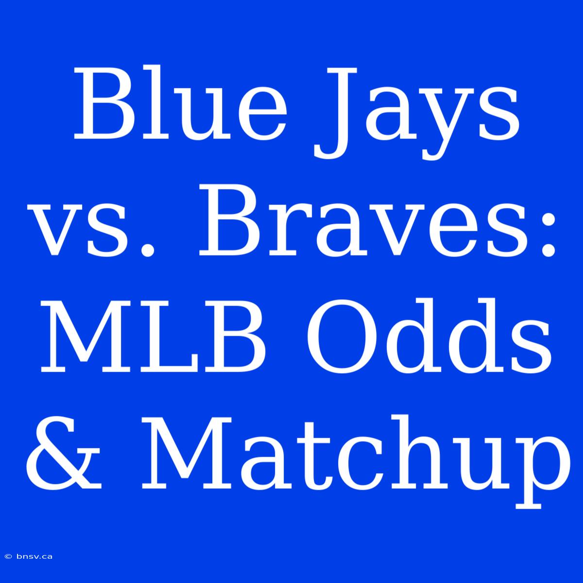 Blue Jays Vs. Braves: MLB Odds & Matchup