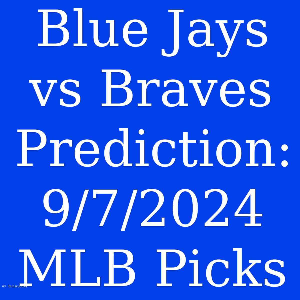 Blue Jays Vs Braves Prediction: 9/7/2024 MLB Picks