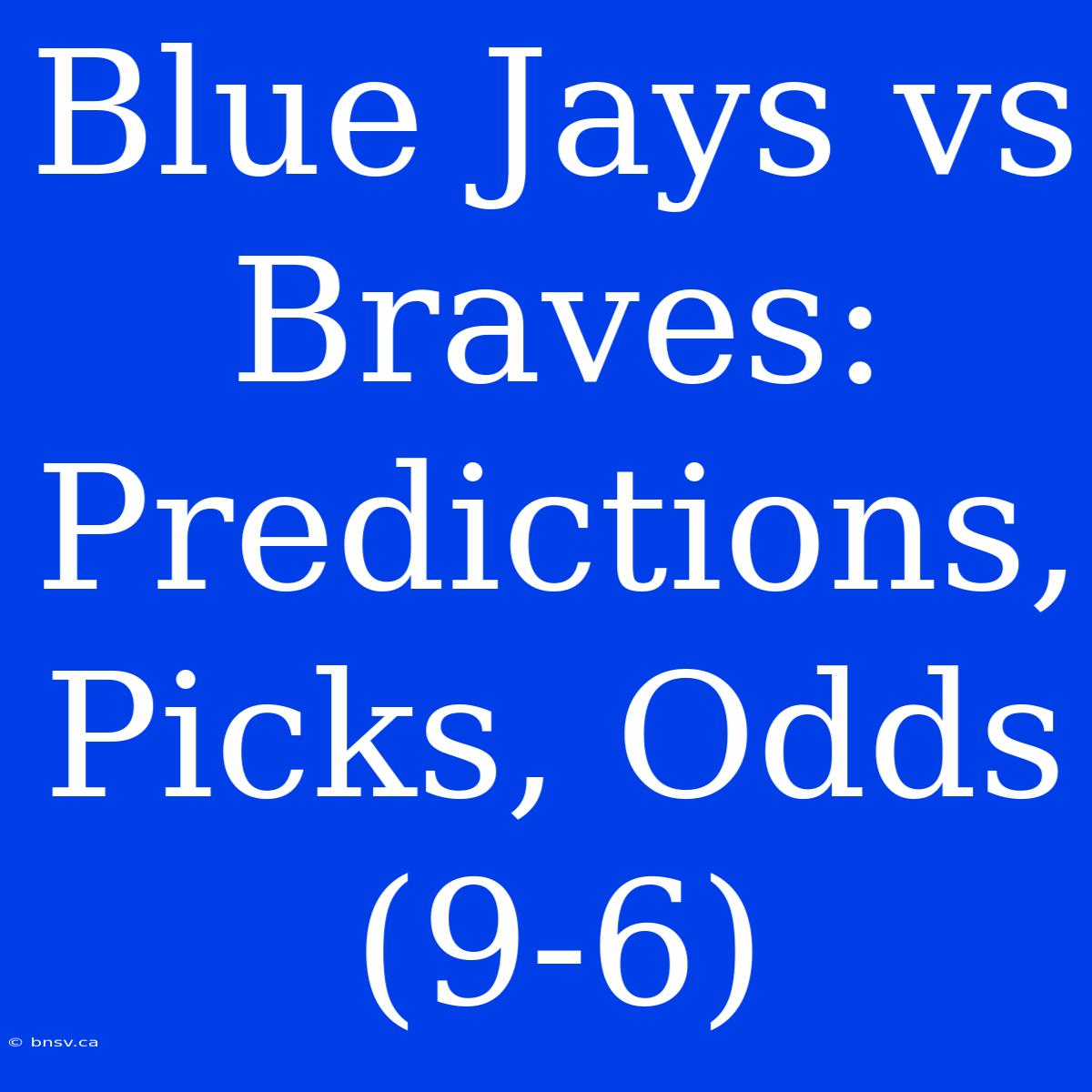 Blue Jays Vs Braves: Predictions, Picks, Odds (9-6)