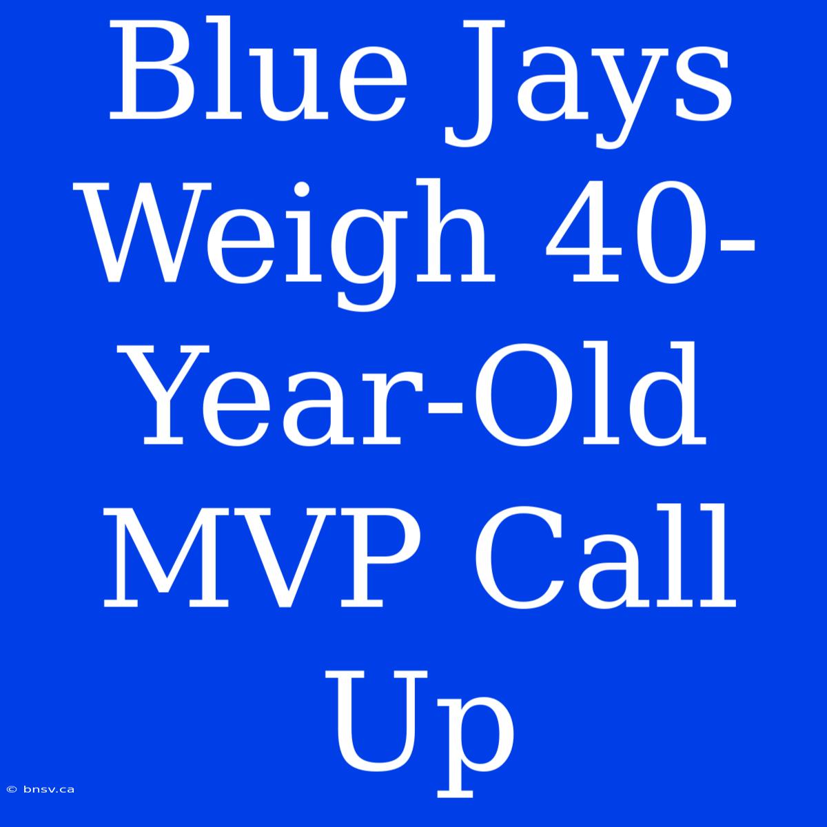 Blue Jays Weigh 40-Year-Old MVP Call Up