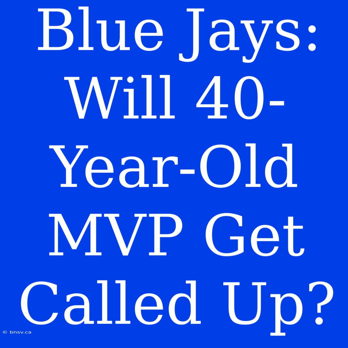 Blue Jays: Will 40-Year-Old MVP Get Called Up?