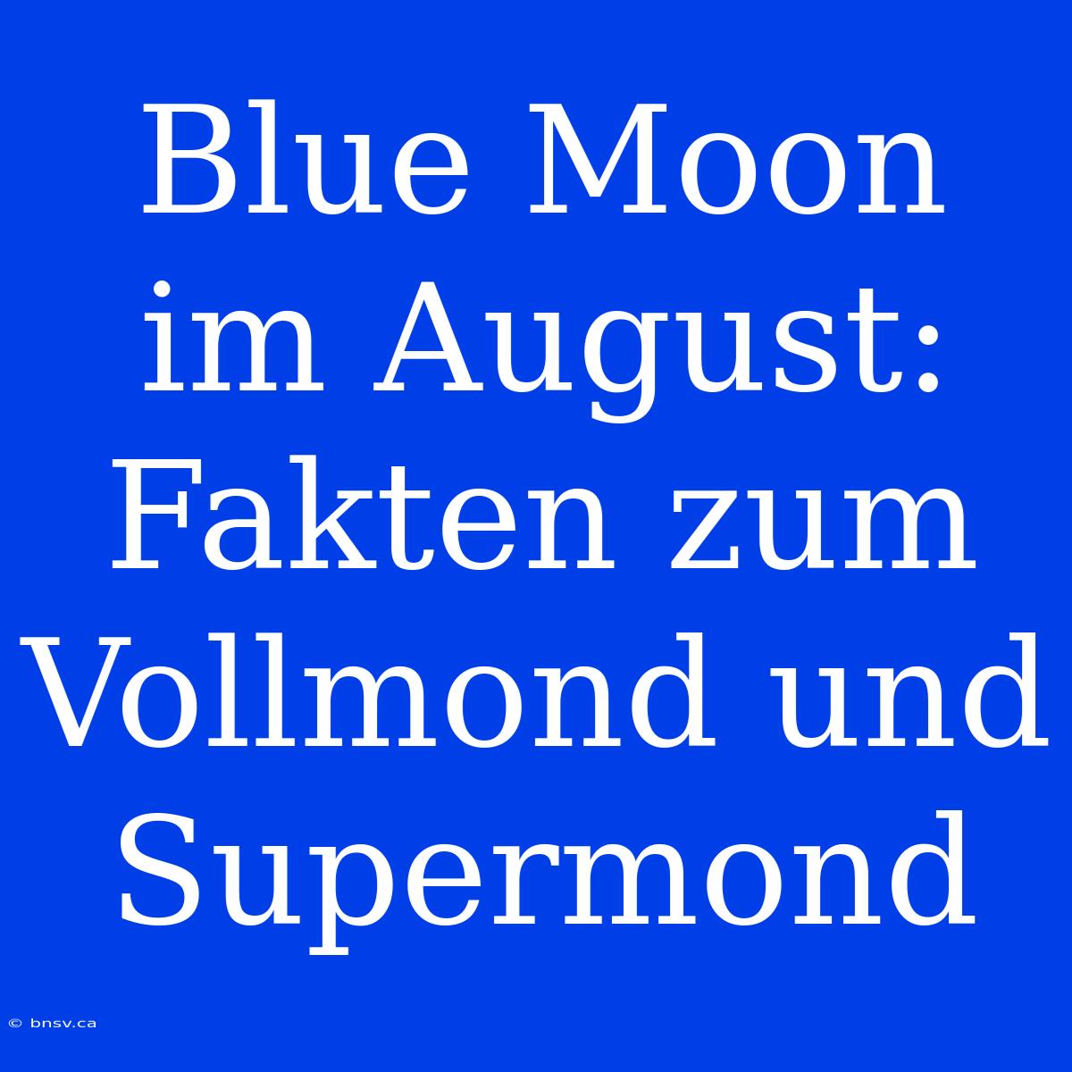 Blue Moon Im August: Fakten Zum Vollmond Und Supermond