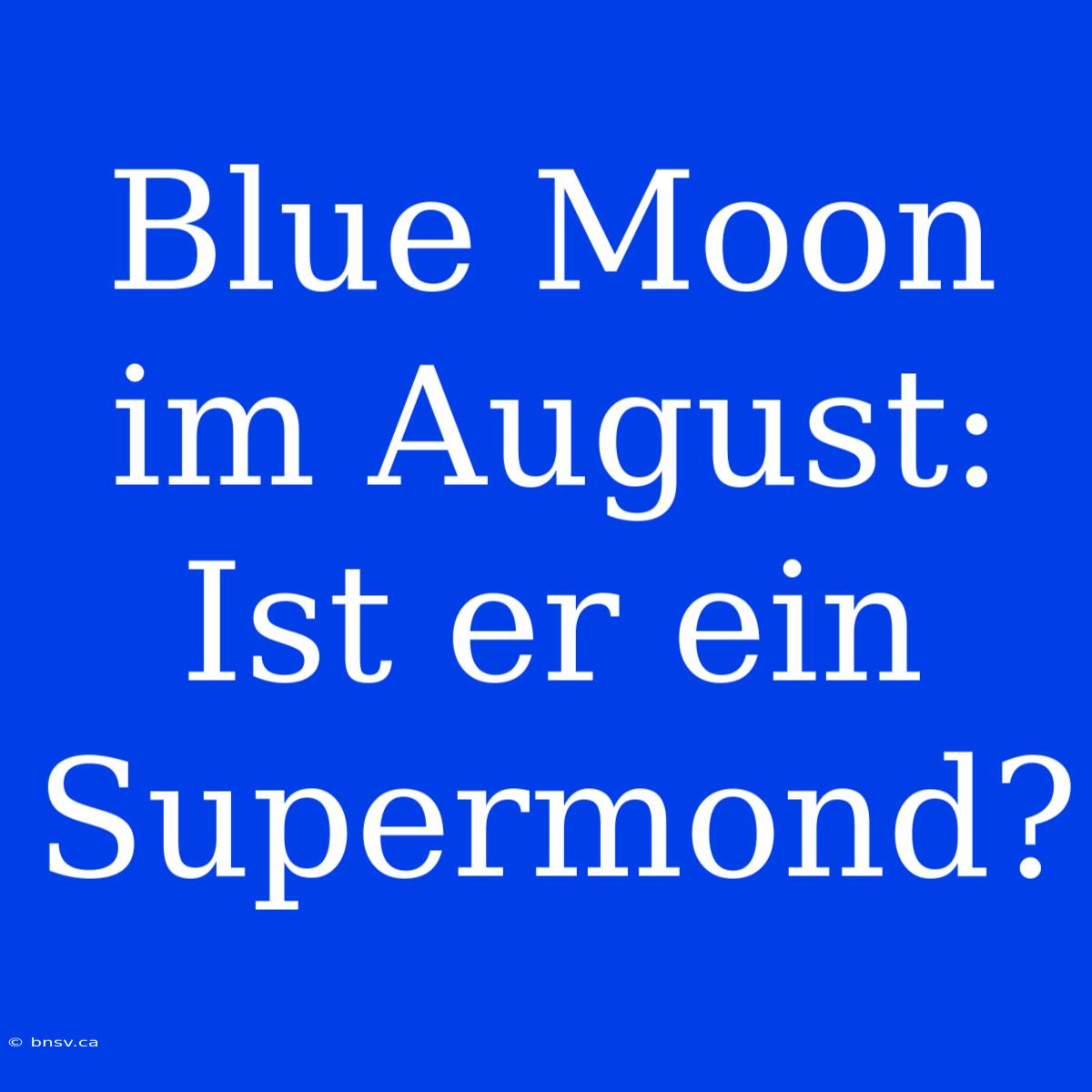 Blue Moon Im August: Ist Er Ein Supermond?