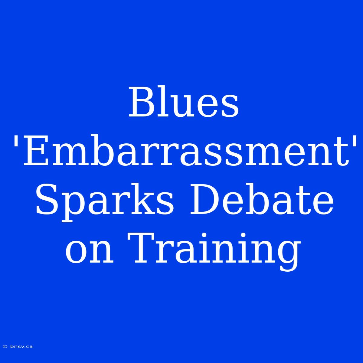 Blues 'Embarrassment' Sparks Debate On Training