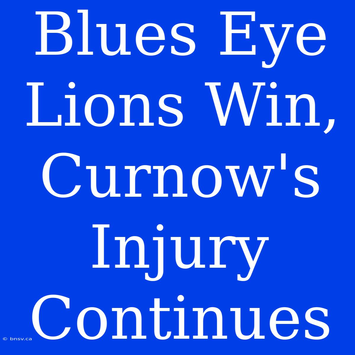 Blues Eye Lions Win, Curnow's Injury Continues