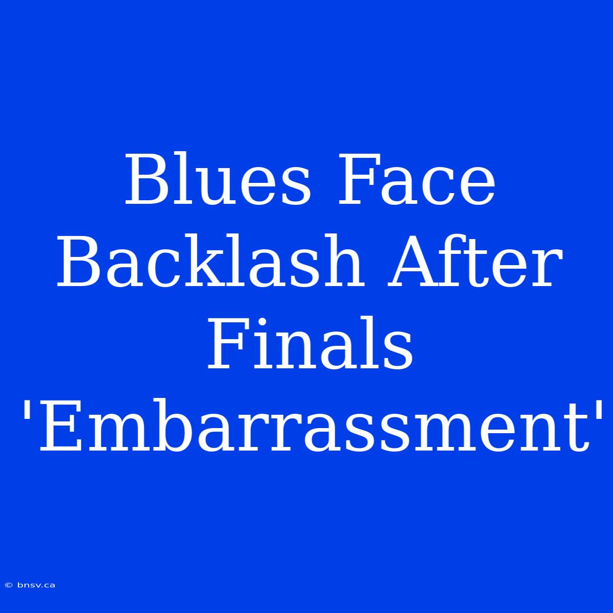 Blues Face Backlash After Finals 'Embarrassment'