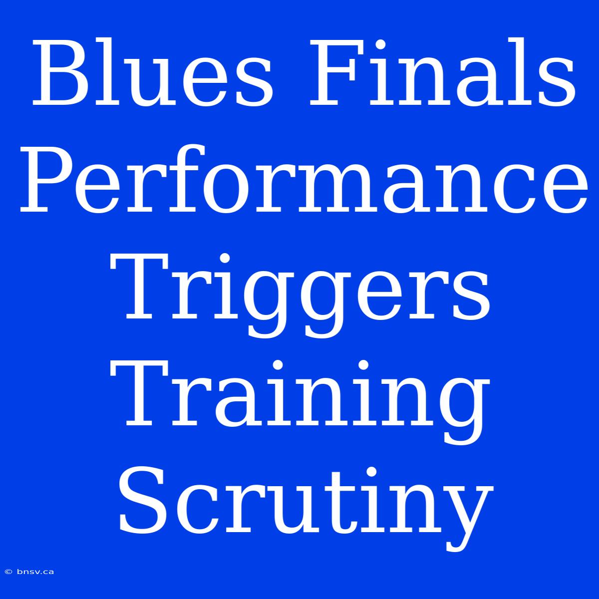 Blues Finals Performance Triggers Training Scrutiny