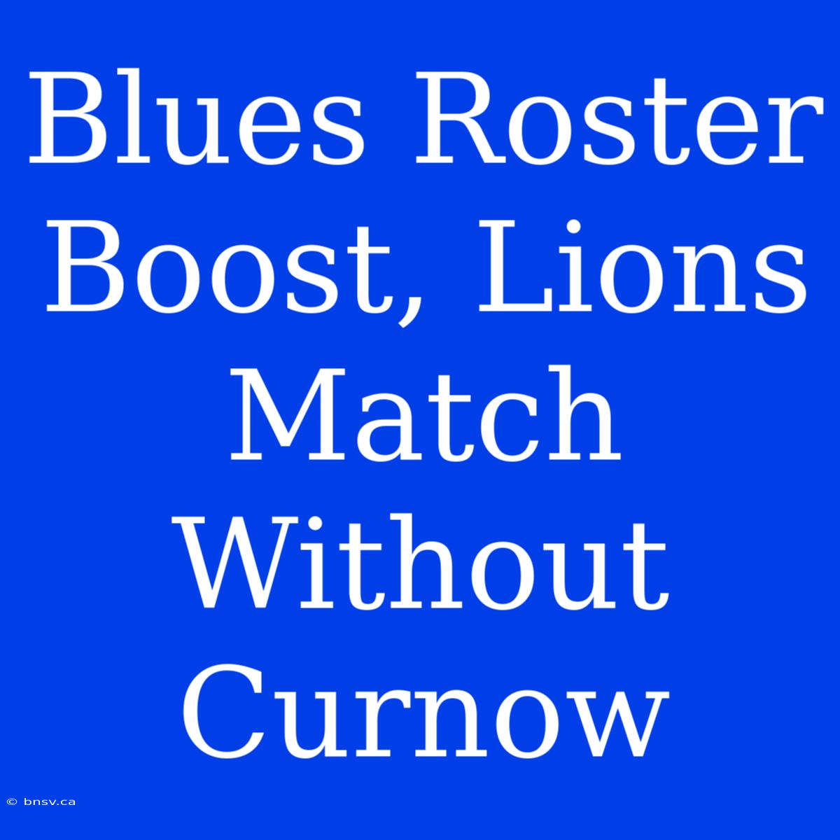 Blues Roster Boost, Lions Match Without Curnow