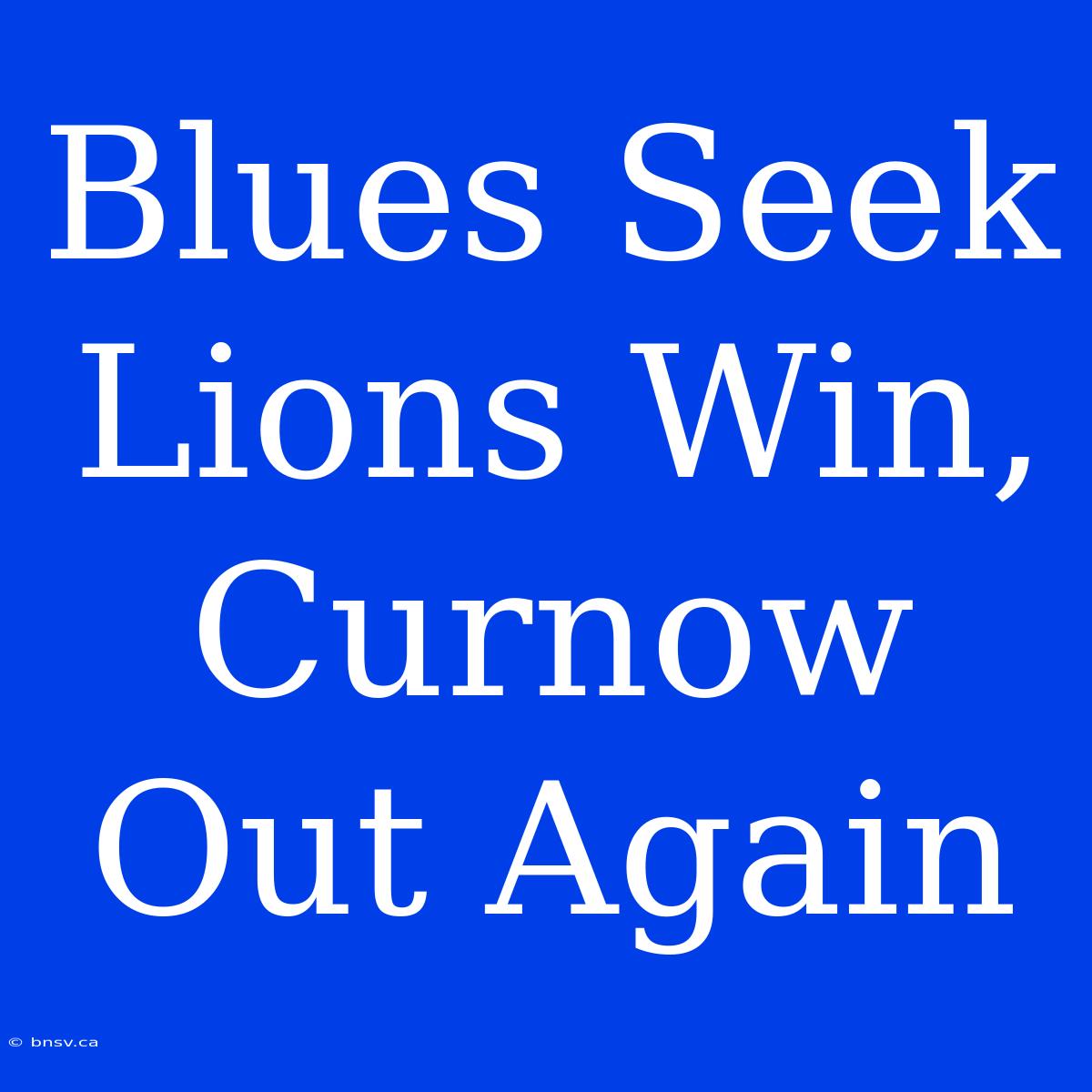 Blues Seek Lions Win, Curnow Out Again