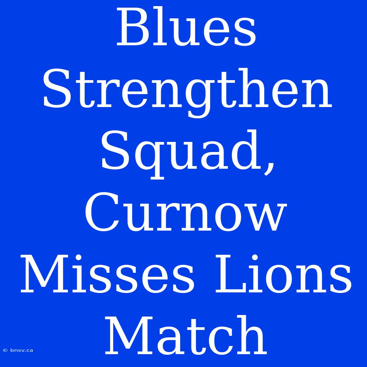 Blues Strengthen Squad, Curnow Misses Lions Match