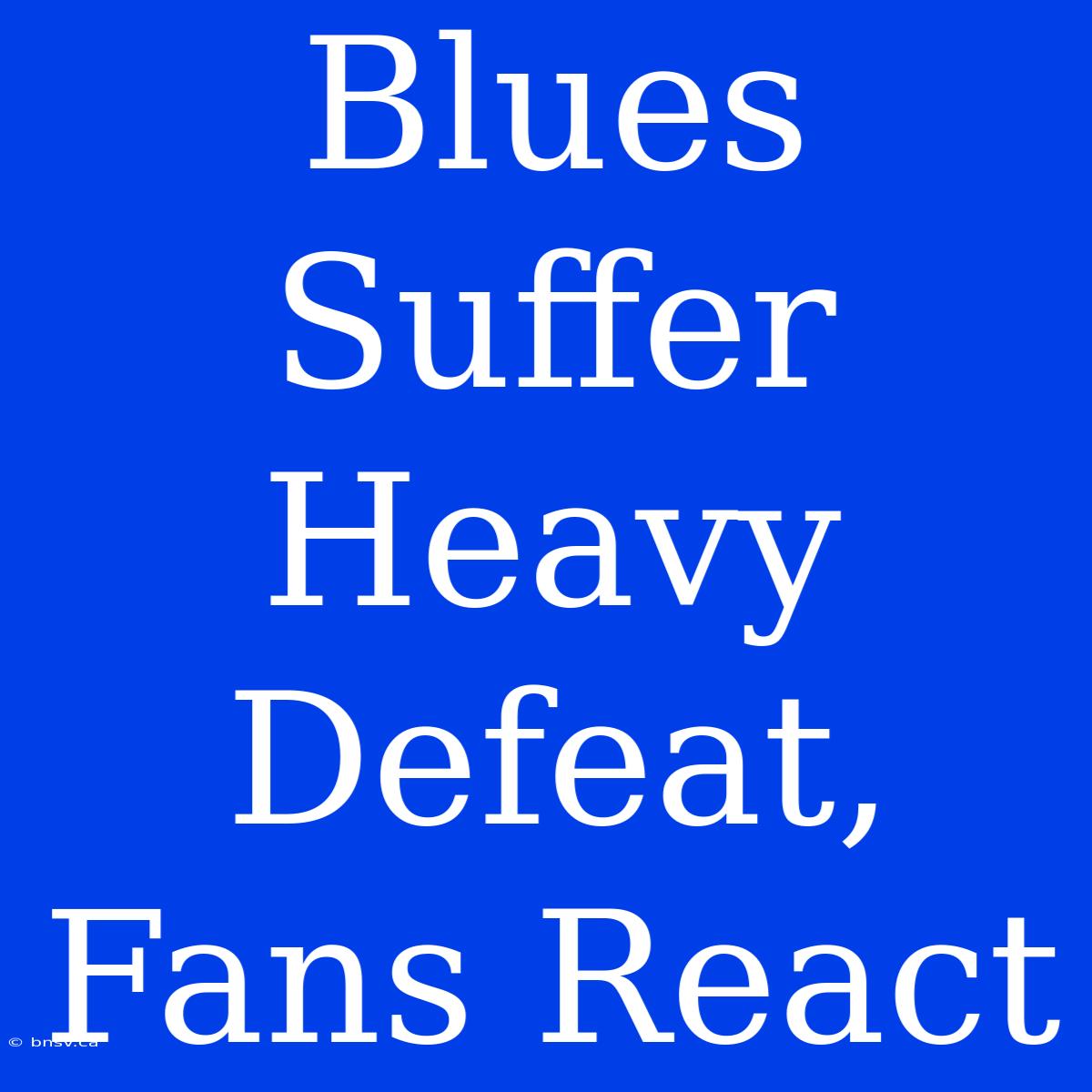 Blues Suffer Heavy Defeat, Fans React