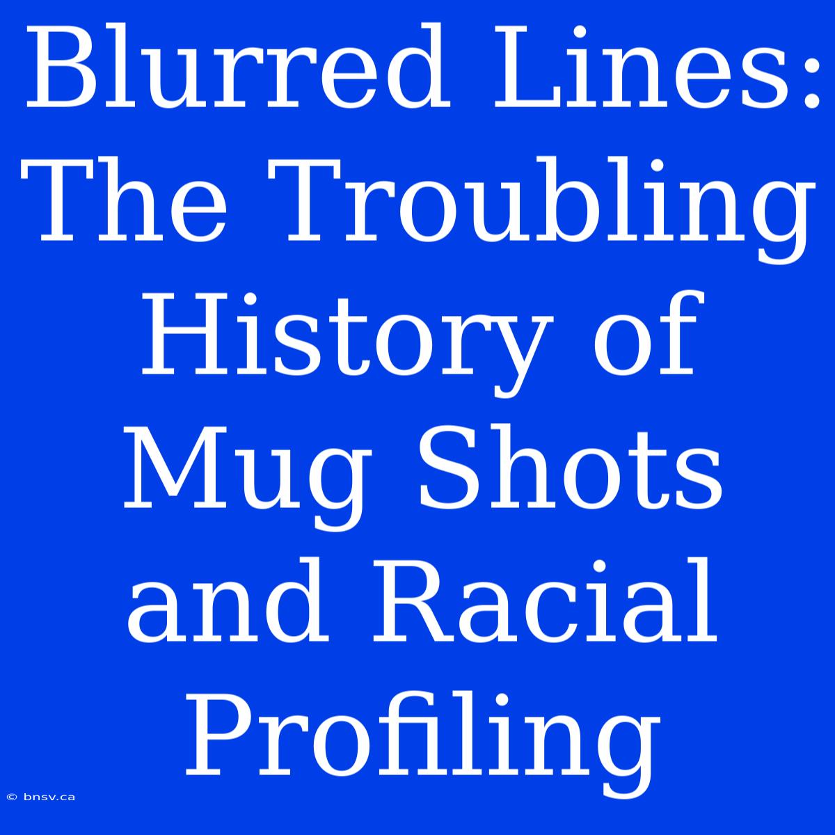 Blurred Lines: The Troubling History Of Mug Shots And Racial Profiling