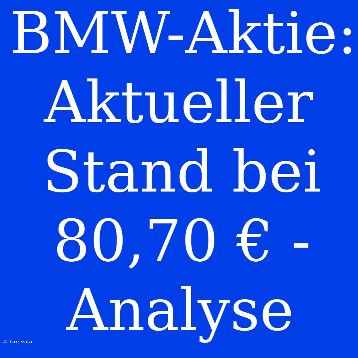 BMW-Aktie: Aktueller Stand Bei 80,70 € - Analyse