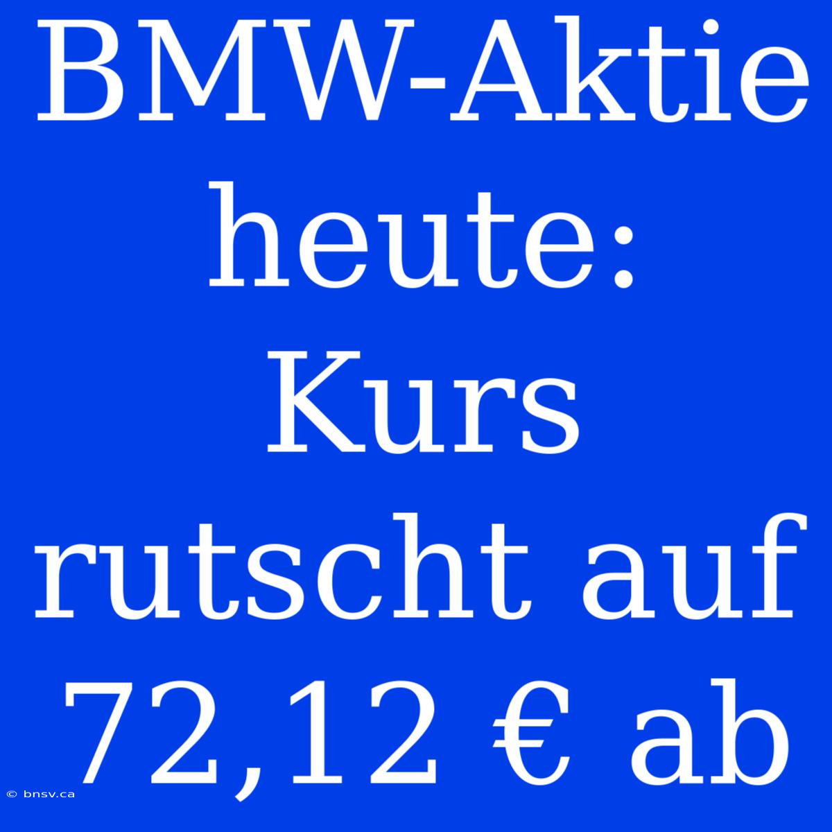 BMW-Aktie Heute: Kurs Rutscht Auf 72,12 € Ab