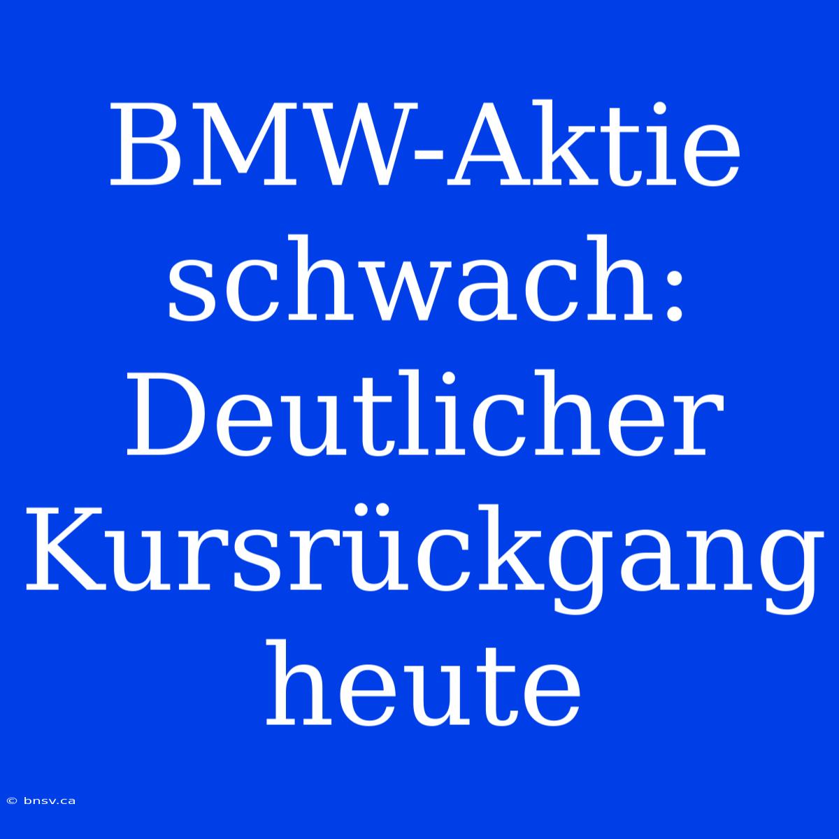 BMW-Aktie Schwach: Deutlicher Kursrückgang Heute