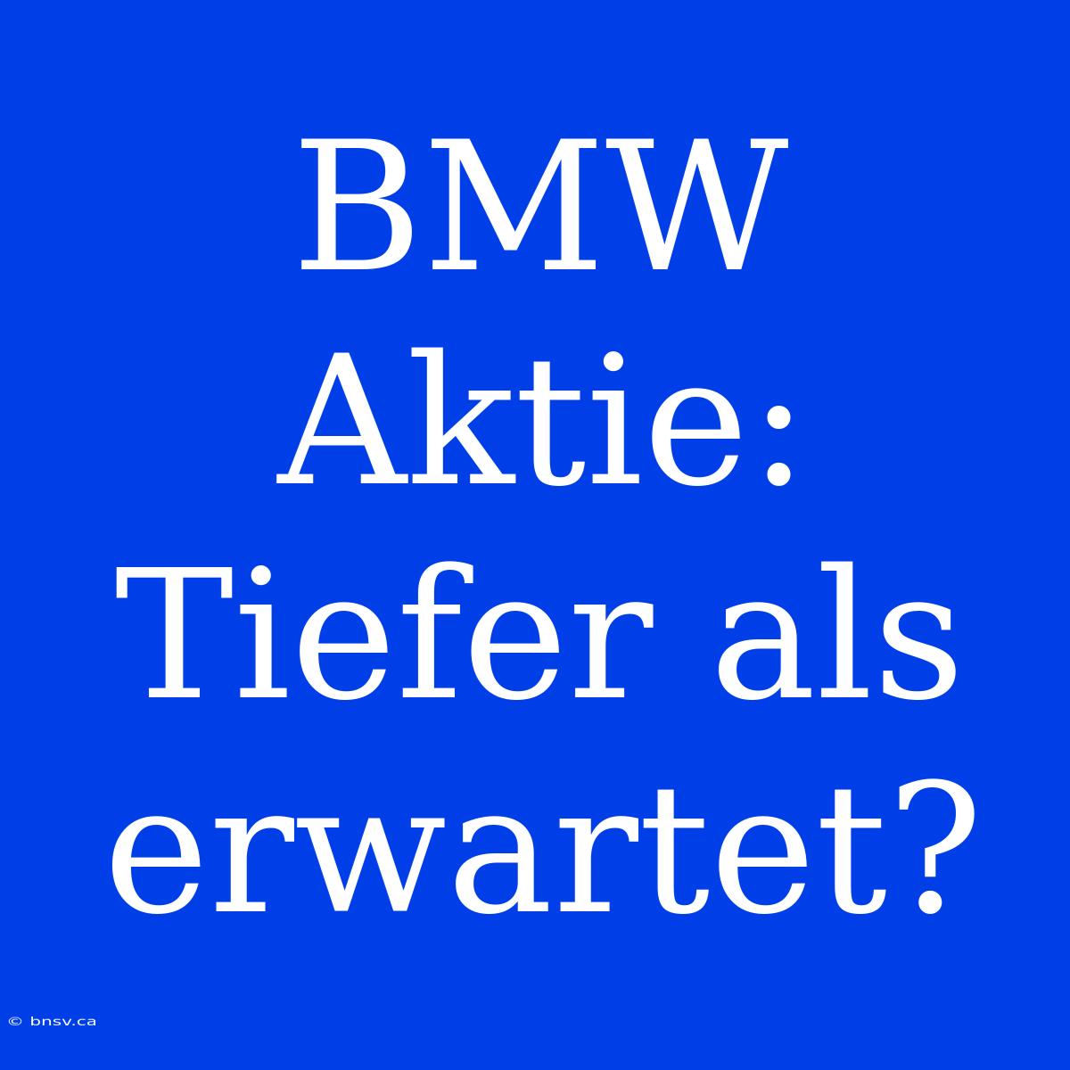 BMW Aktie:  Tiefer Als Erwartet?