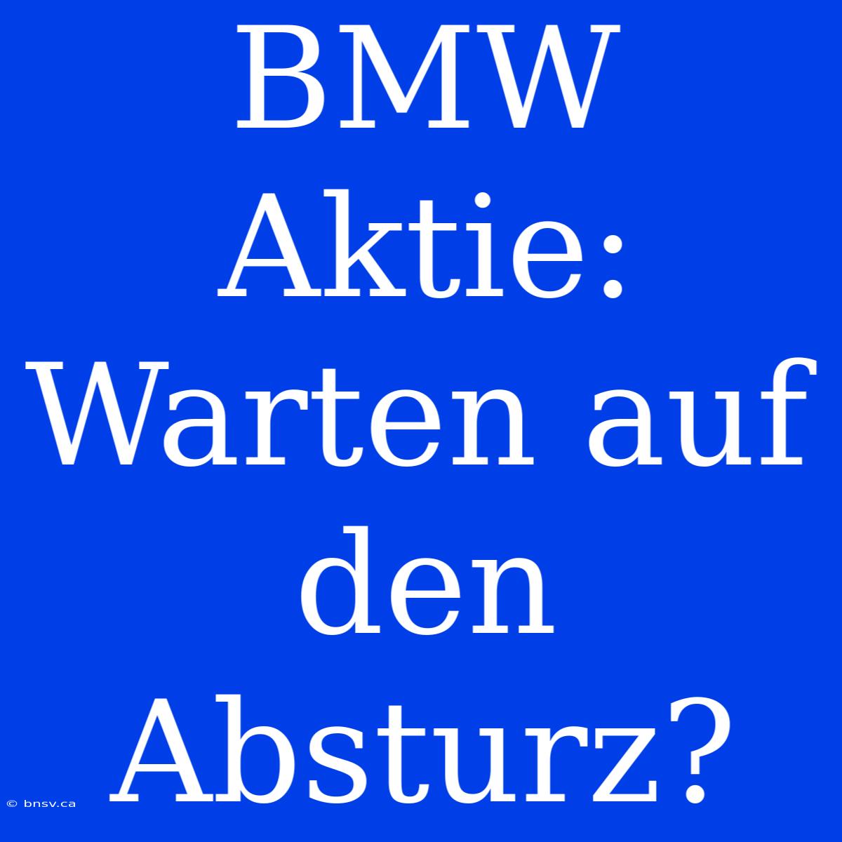 BMW Aktie:  Warten Auf Den Absturz?