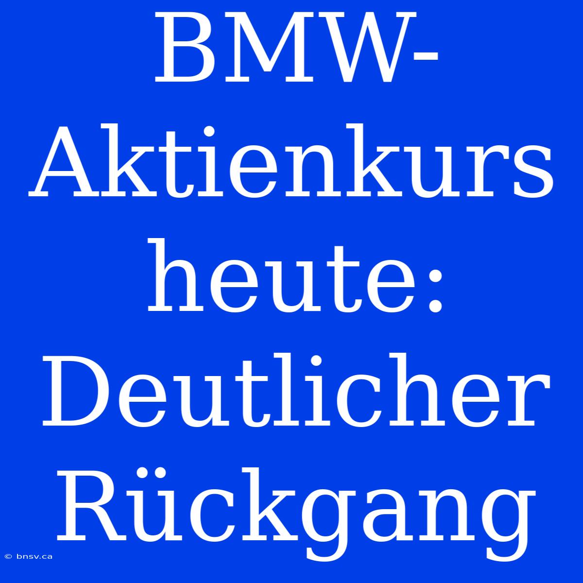 BMW-Aktienkurs Heute: Deutlicher Rückgang