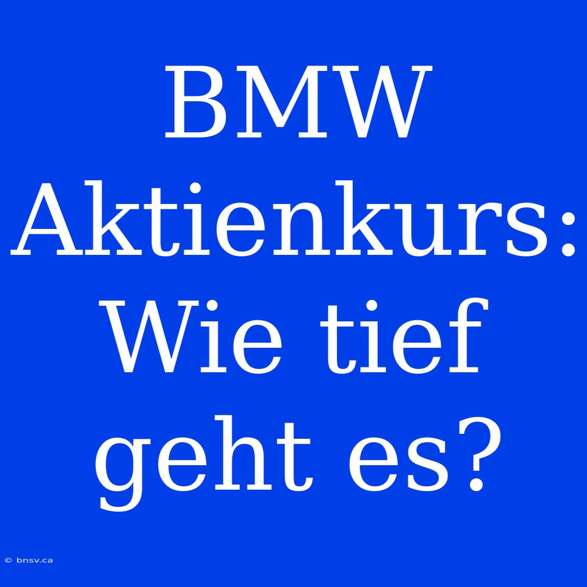 BMW Aktienkurs:  Wie Tief Geht Es?