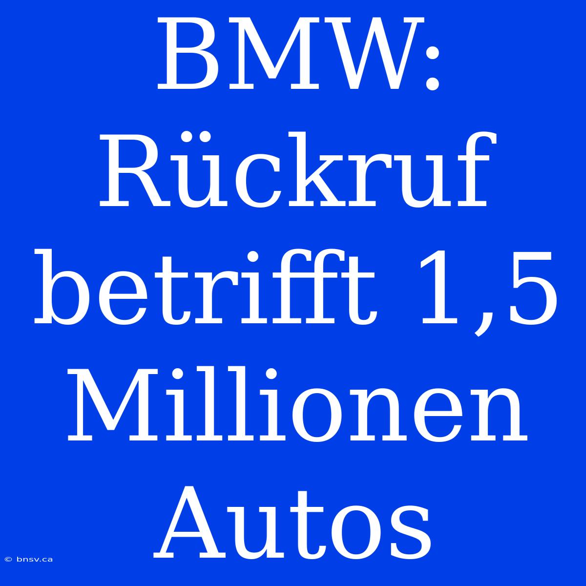 BMW: Rückruf Betrifft 1,5 Millionen Autos