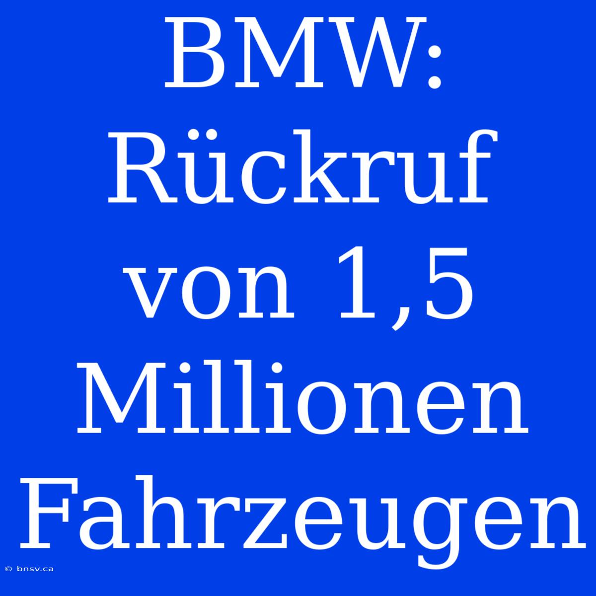 BMW: Rückruf Von 1,5 Millionen Fahrzeugen