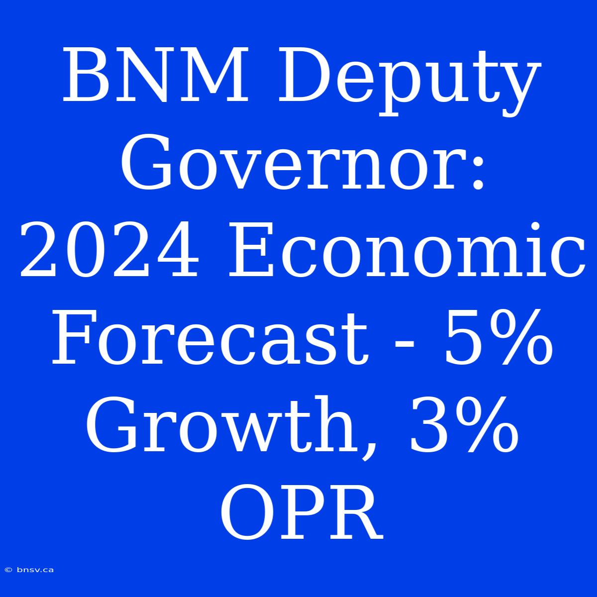 BNM Deputy Governor: 2024 Economic Forecast - 5% Growth, 3% OPR